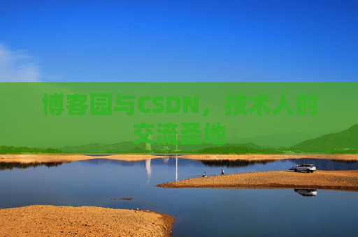 博客园与CSDN,技术人的交流圣地 博客园与CSDN,技术人的交流圣地